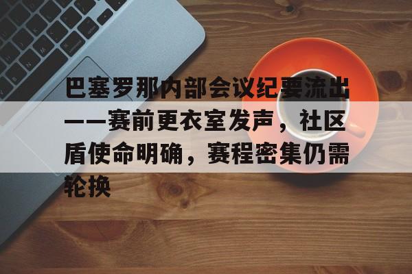关于巴塞罗那内部会议纪要流出——赛前更衣室发声，社区盾使命明确，赛程密集仍需轮换的信息-爱游戏平台